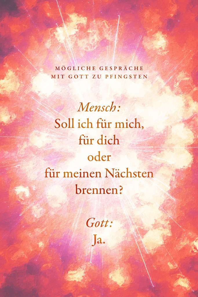 Soll ich für mich für dich oder für meinen Nächsten brennen? | Motiv zu Pfingsten +++++++++++++ ✔ Einzigartiger Designstil von Jonathan Schöps (Master of Arts) +++ ✔ Mit deinem Kauf unterstützt du direkt den selbstständigen Gestalter, unabhängig von Zwischenhändlern +++ ✔ sicher bezahlen per Rechnung, Paypal, Kreditkarte, Vorkasse oder Lastschrift +++ Meine Kunden bewerten undarstellbar mit 4,9/5 ⭐⭐⭐⭐⭐ Sternen.