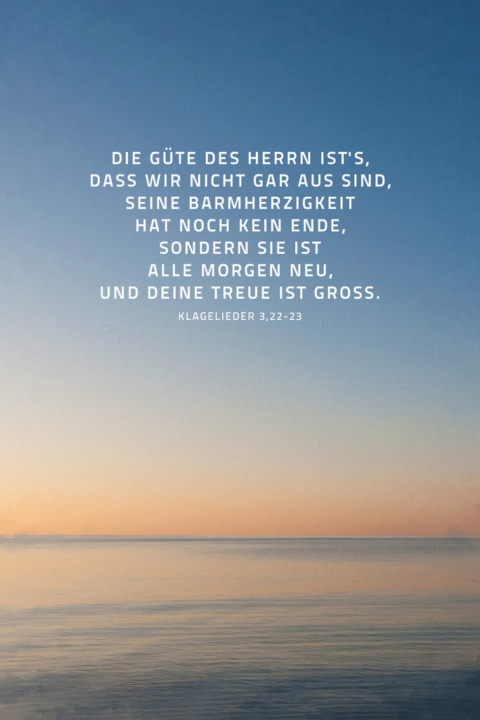 Die Güte des HERRN ist's, dass wir nicht gar aus sind, seine Barmherzigkeit hat noch kein Ende, sondern sie ist alle Morgen neu, und deine Treue ist groß. Klgl 3,22-23 (L) | Monatslosung / Monatsspruch Oktober 2024