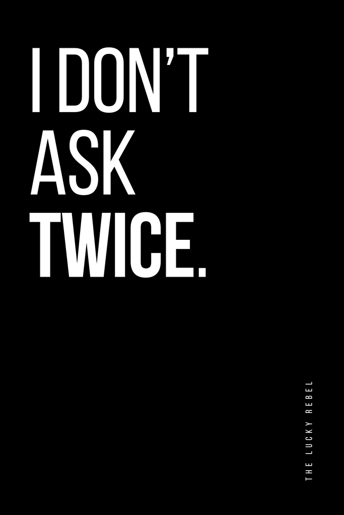 Poster: THE LUCKY REBEL – STATEMENTS – I Don’t Ask Twice | Modernes Statement Poster mit dem Text „I Don’t Ask Twice“ in weißer Schrift auf schwarzem Hintergrund, linksbündig gestaltet mit vertikalem „The Lucky Rebel“. - Realisiert mit Pictrs.com