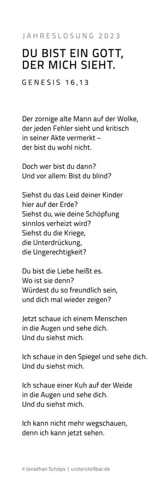 Gedicht Jahreslosung 2023 zum Motiv Auge | Beim Erwerb einer Lizenz für den Text bekommst du automatisch eine Bilddatei mit dem Text. Du hast die freie Wahl, ob du diese Bilddatei mit dem Text druckst (nur für große Formate empfohlen) oder ob du dir den Text des Gedichtes kopierst und als „echten“ Text in deinem Layout einfügst. Nach Lizenzkauf kannst du dir den Gedichttext hier rauskopieren: https://www.undarstellbar.de/jahreslosung-2023-motiv-auge/