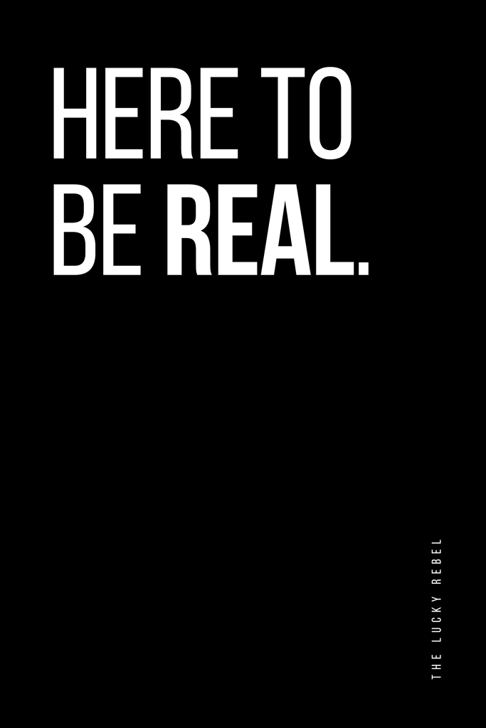 Poster: THE LUCKY REBEL – STATEMENTS – Here To Be Real | Minimalistisches Poster mit dem Statement „Here To Be Real“ in weißer Typografie auf schwarzem Hintergrund, linksbündig gestaltet mit vertikalem „The Lucky Rebel“ Schriftzug. - Realisiert mit Pictrs.com
